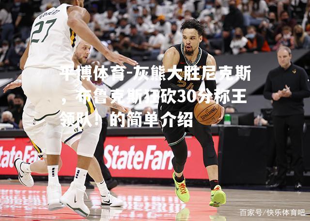 灰熊大胜尼克斯，布鲁克斯狂砍30分称王领队！的简单介绍