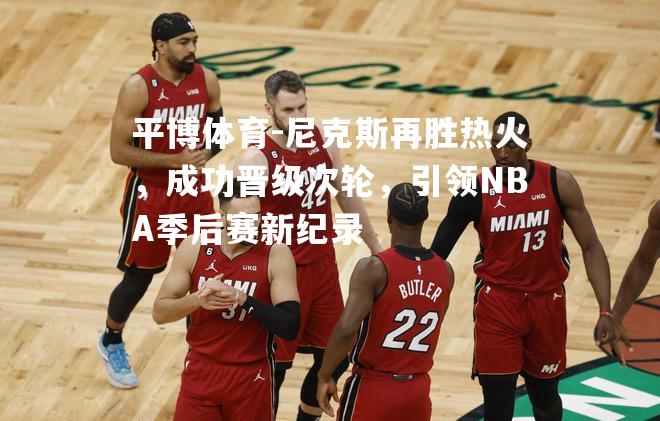 尼克斯再胜热火，成功晋级次轮，引领NBA季后赛新纪录