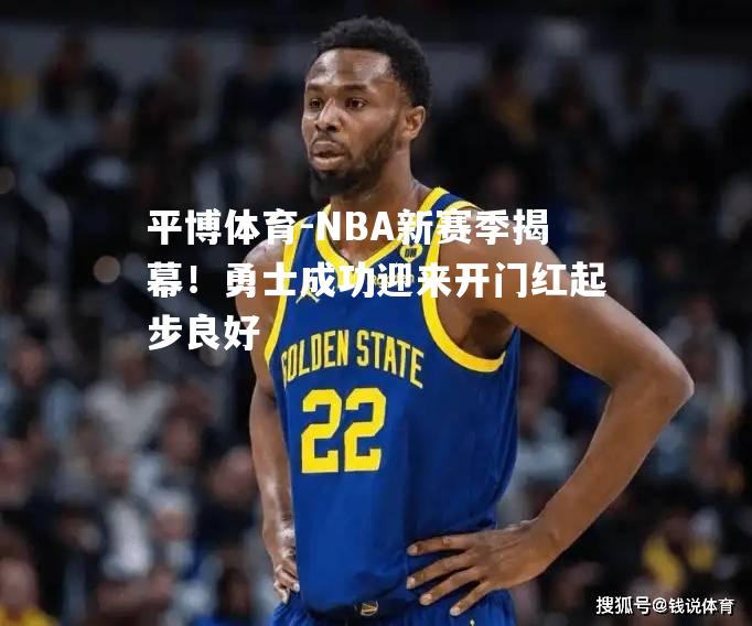 NBA新赛季揭幕！勇士成功迎来开门红起步良好