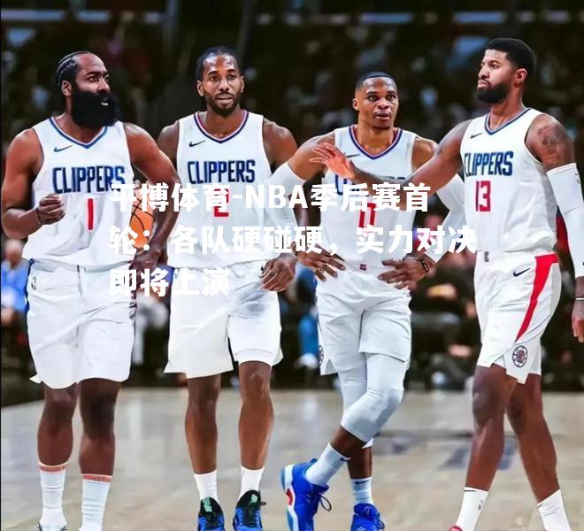 NBA季后赛首轮：各队硬碰硬，实力对决即将上演