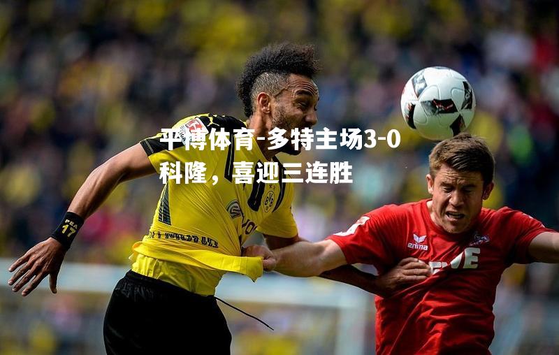 多特主场3-0科隆，喜迎三连胜