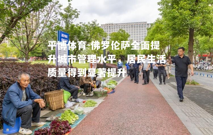 佛罗伦萨全面提升城市管理水平，居民生活质量得到显著提升