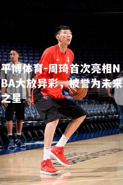 周琦首次亮相NBA大放异彩，被誉为未来之星