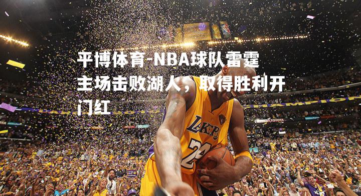 NBA球队雷霆主场击败湖人，取得胜利开门红