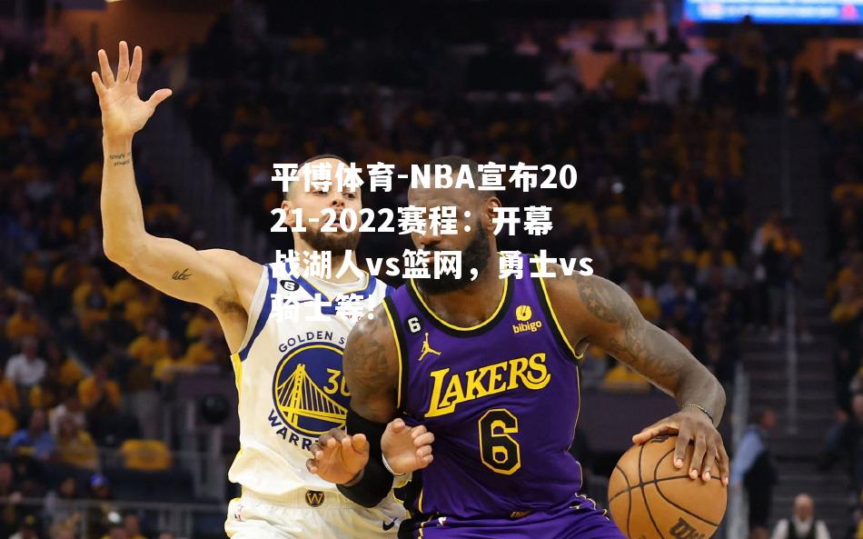 NBA宣布2021-2022赛程：开幕战湖人vs篮网，勇士vs骑士等!