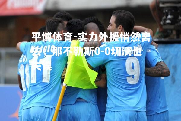 实力外援悄然离去，那不勒斯0-0切沃也失误