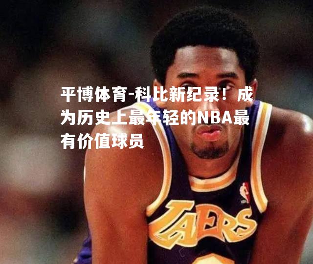 科比新纪录！成为历史上最年轻的NBA最有价值球员