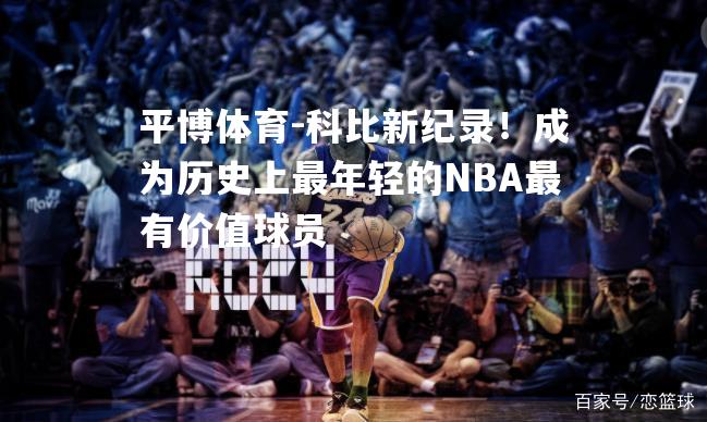 科比新纪录！成为历史上最年轻的NBA最有价值球员