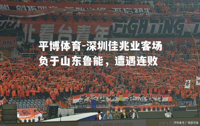 深圳佳兆业客场负于山东鲁能，遭遇连败