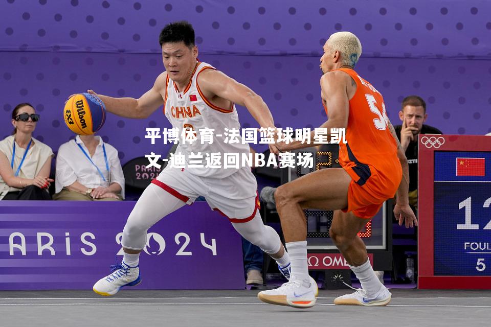 法国篮球明星凯文-迪兰返回NBA赛场