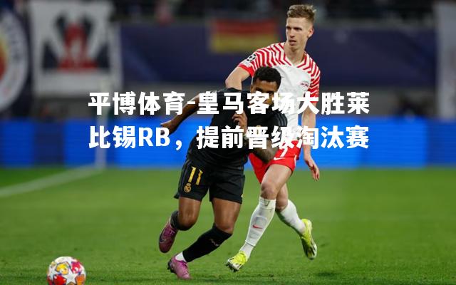 皇马客场大胜莱比锡RB，提前晋级淘汰赛