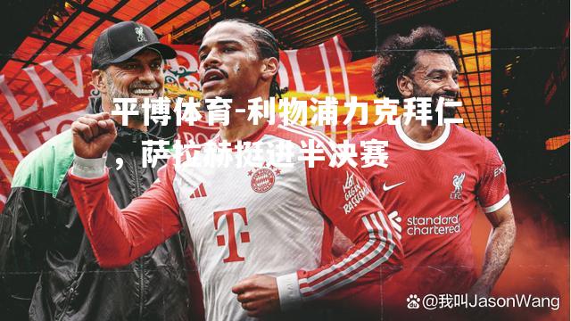 利物浦力克拜仁，萨拉赫挺进半决赛