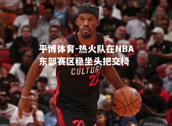 热火队在NBA东部赛区稳坐头把交椅