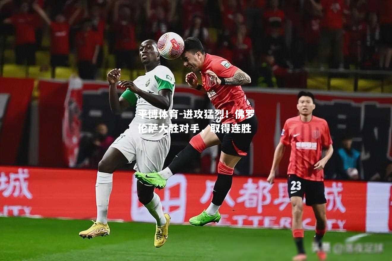 进攻猛烈！佛罗伦萨大胜对手，取得连胜