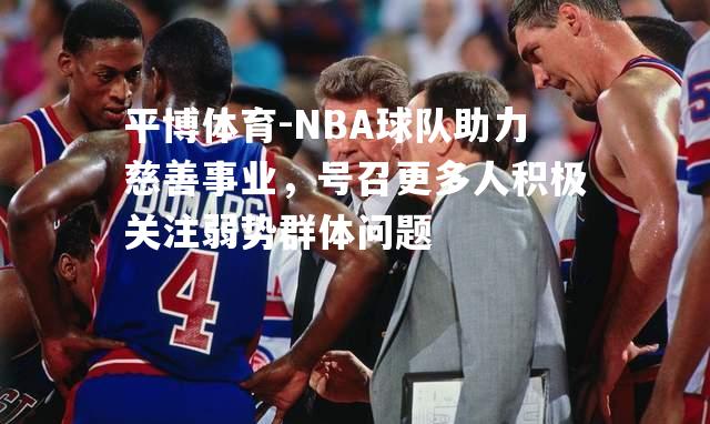 NBA球队助力慈善事业，号召更多人积极关注弱势群体问题