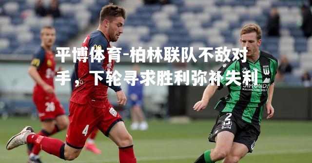 平博体育-柏林联队不敌对手，下轮寻求胜利弥补失利