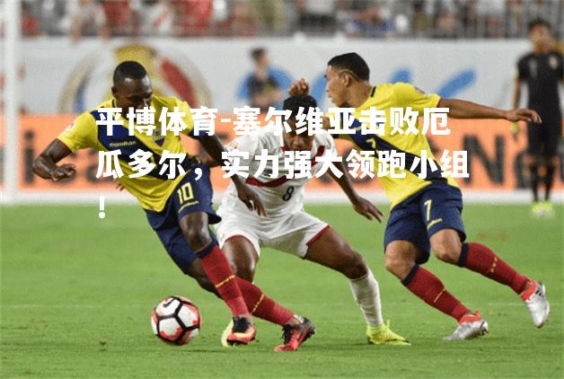 平博体育-塞尔维亚击败厄瓜多尔，实力强大领跑小组！