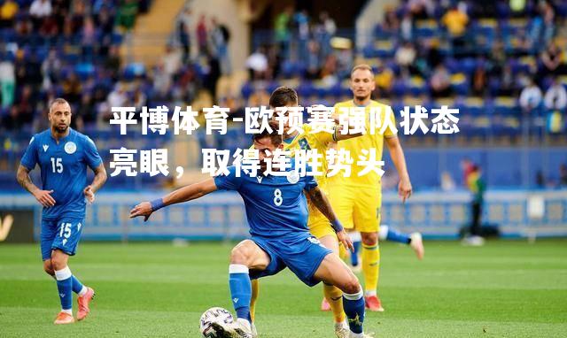 平博体育-欧预赛强队状态亮眼，取得连胜势头