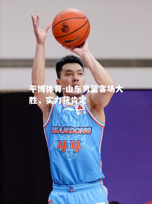 山东男篮客场大胜，实力获肯定