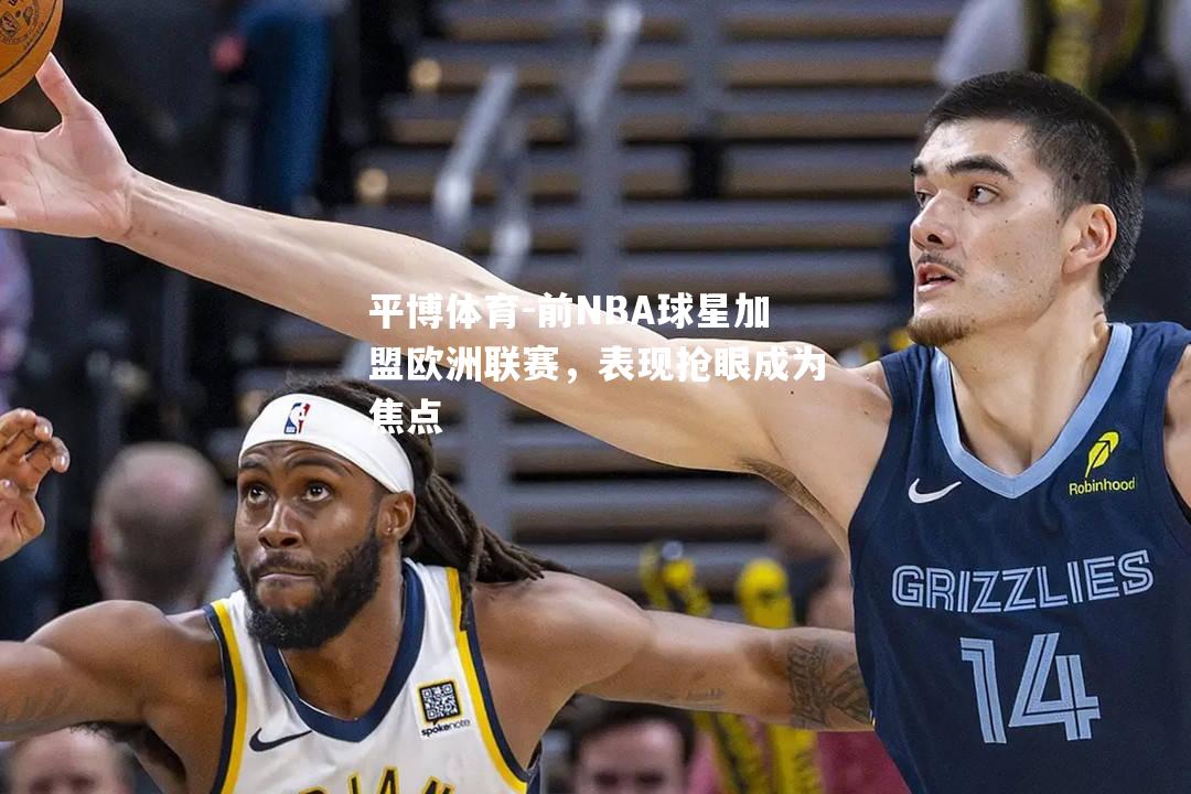 前NBA球星加盟欧洲联赛，表现抢眼成为焦点