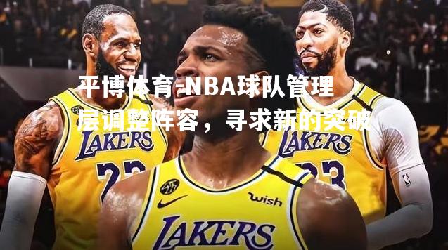 NBA球队管理层调整阵容，寻求新的突破