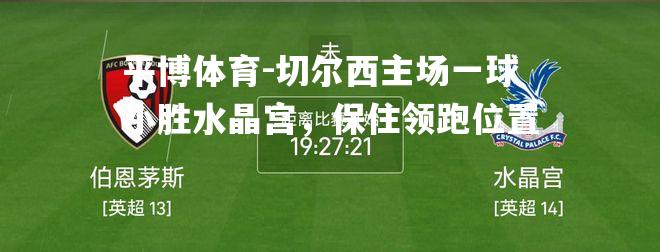 切尔西主场一球小胜水晶宫，保住领跑位置