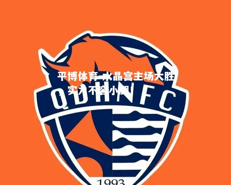 平博体育-水晶宫主场大胜，实力不容小觑！