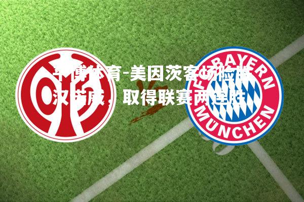 美因茨客场险胜汉诺威，取得联赛两连胜