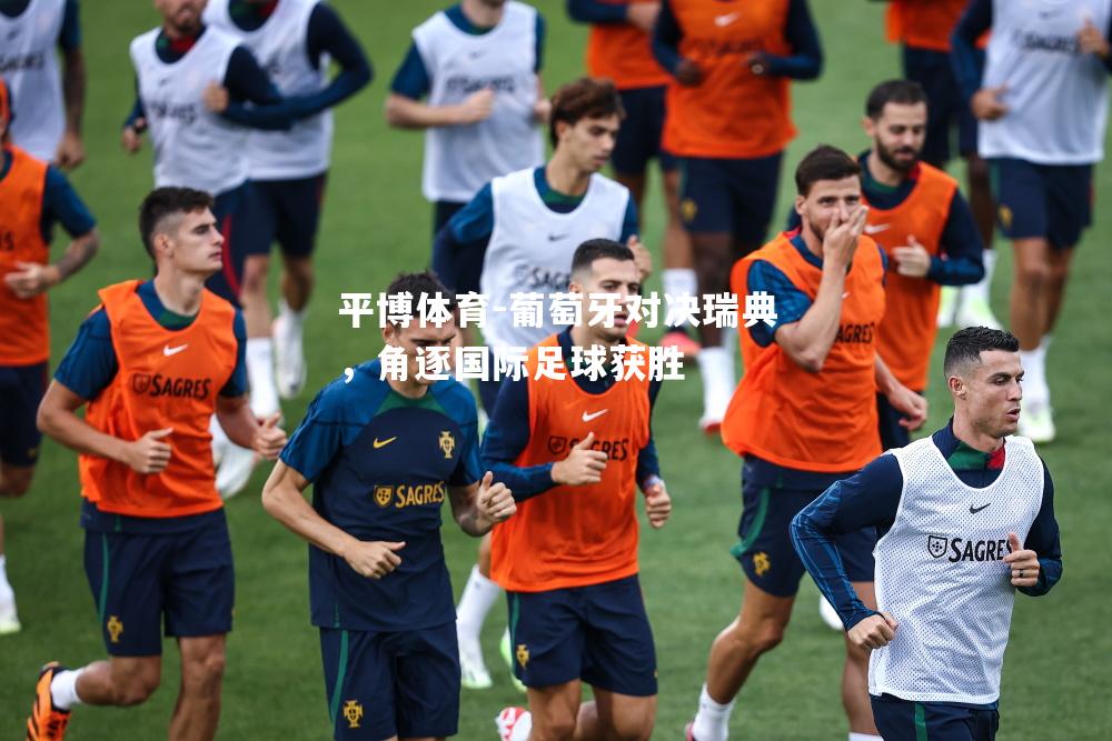 葡萄牙对决瑞典，角逐国际足球获胜