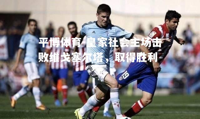 皇家社会主场击败维戈塞尔塔，取得胜利