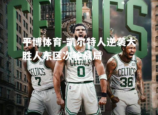 凯尔特人逆袭大胜人东区次轮战局