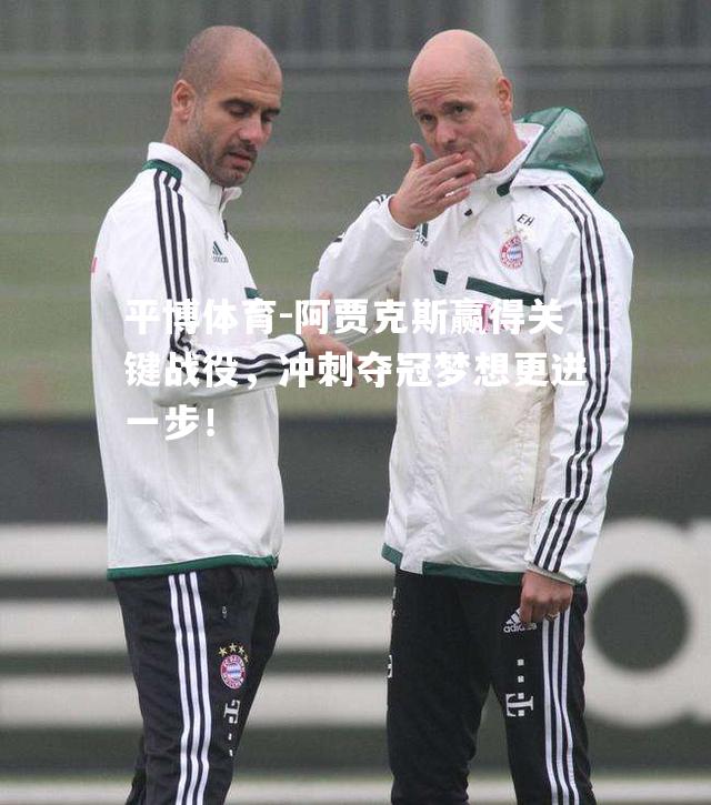 阿贾克斯赢得关键战役，冲刺夺冠梦想更进一步！