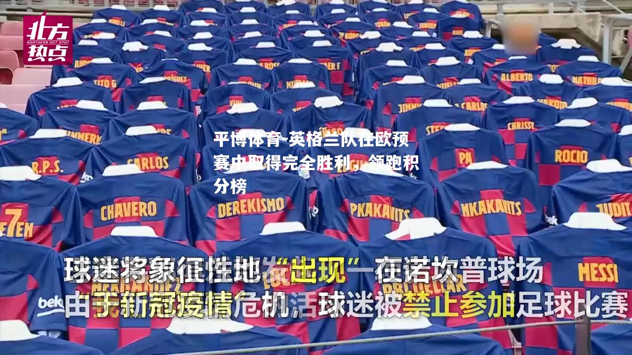 英格兰队在欧预赛中取得完全胜利，领跑积分榜