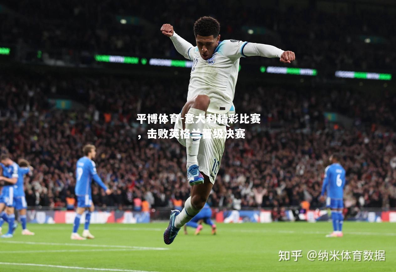 意大利精彩比赛，击败英格兰晋级决赛