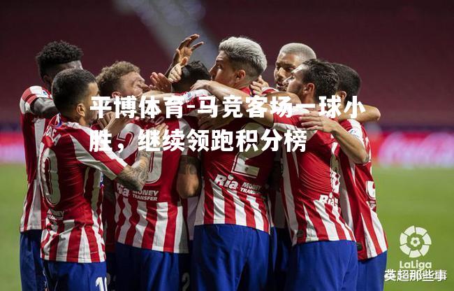 马竞客场一球小胜，继续领跑积分榜