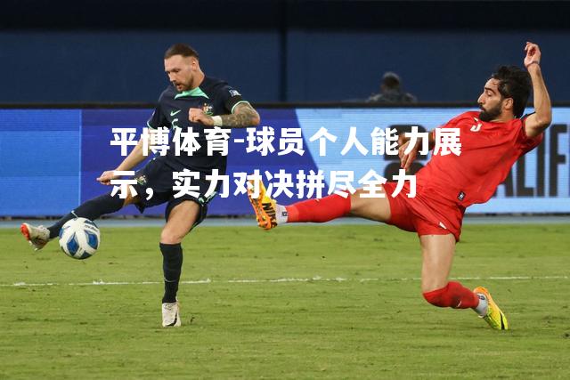 球员个人能力展示，实力对决拼尽全力