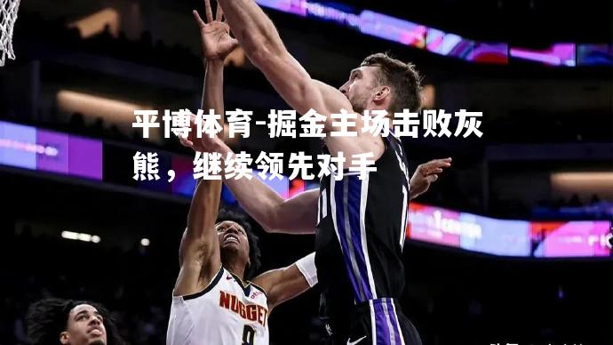 掘金主场击败灰熊，继续领先对手