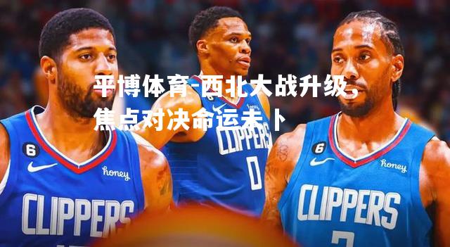 西北大战升级，焦点对决命运未卜