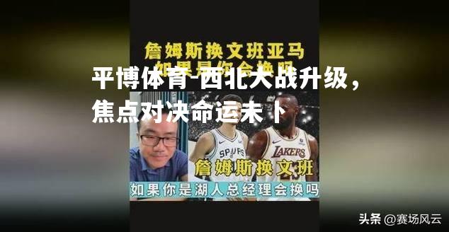 西北大战升级，焦点对决命运未卜