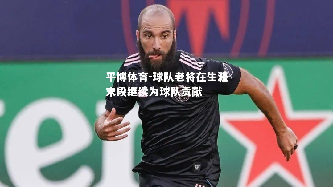平博体育-球队老将在生涯末段继续为球队贡献