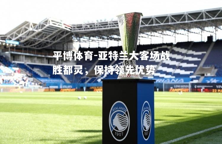 亚特兰大客场战胜都灵，保持领先优势