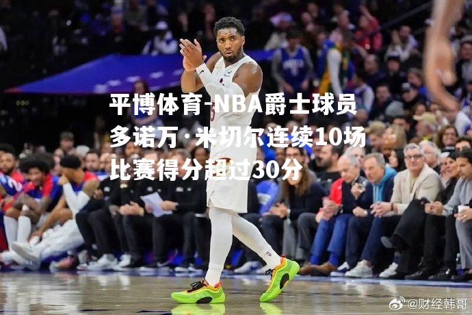 NBA爵士球员多诺万·米切尔连续10场比赛得分超过30分
