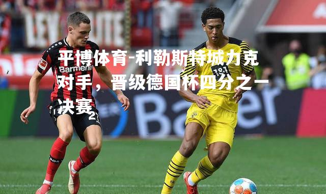 平博体育-利勒斯特城力克对手，晋级德国杯四分之一决赛