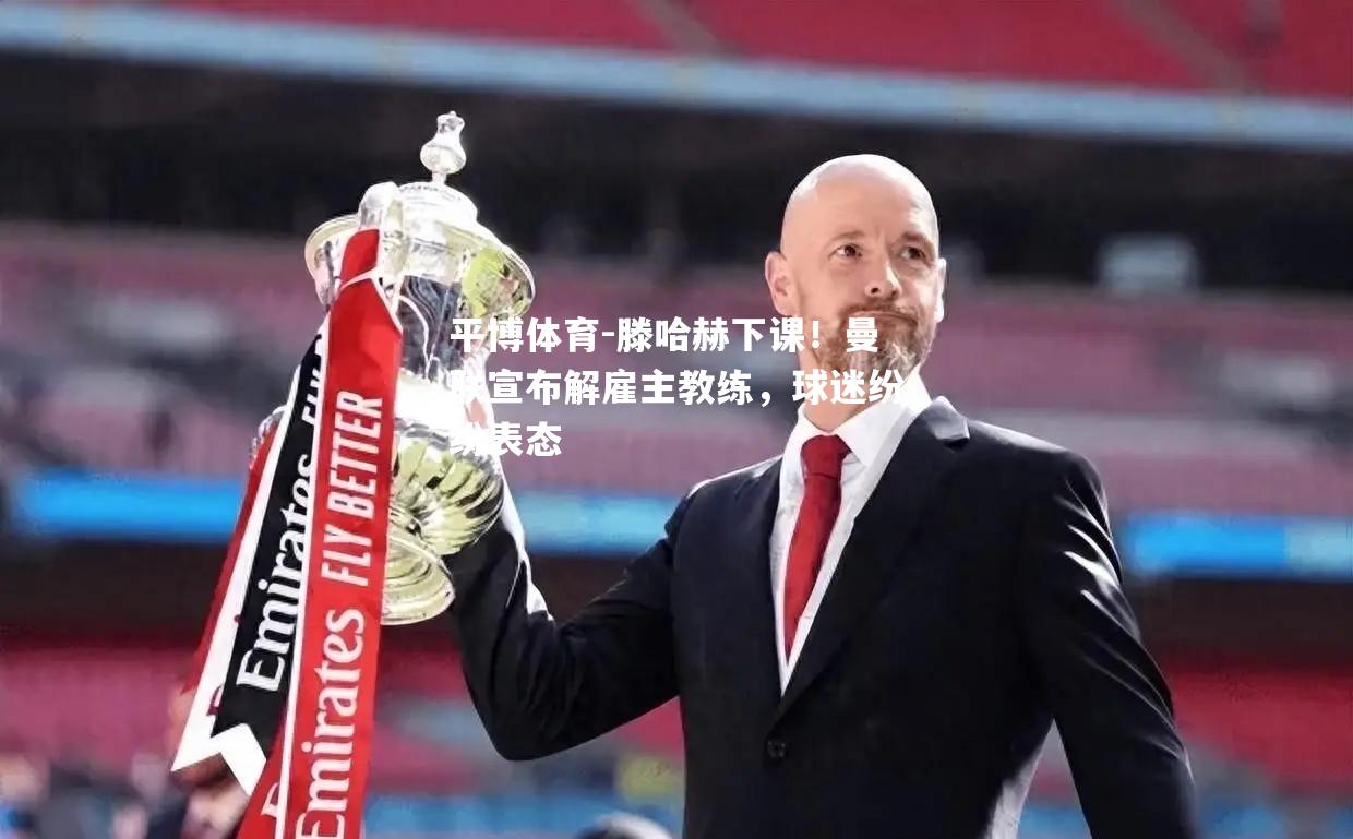 滕哈赫下课！曼联宣布解雇主教练，球迷纷纷表态