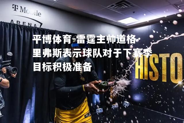 雷霆主帅道格·里弗斯表示球队对于下赛季目标积极准备