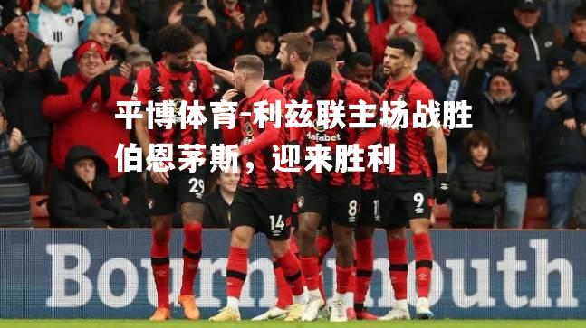 利兹联主场战胜伯恩茅斯，迎来胜利