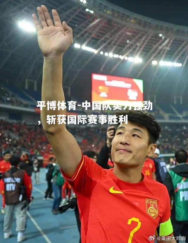 中国队实力强劲，斩获国际赛事胜利