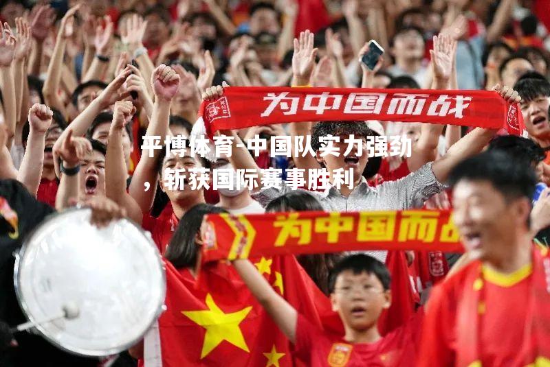 中国队实力强劲，斩获国际赛事胜利