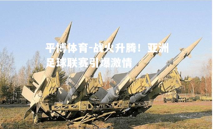 战火升腾！亚洲足球联赛引爆激情