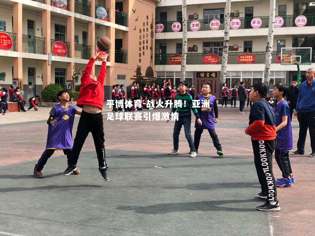 战火升腾！亚洲足球联赛引爆激情